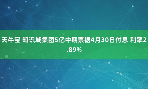 天牛宝 知识城集团5亿中期票据4月30日付息 利率2.89%