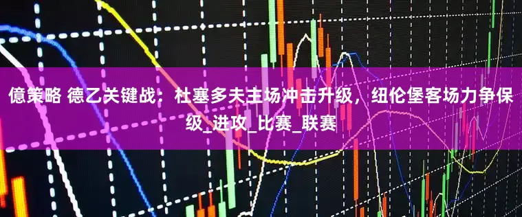 億策略 德乙关键战：杜塞多夫主场冲击升级，纽伦堡客场力争保级_进攻_比赛_联赛