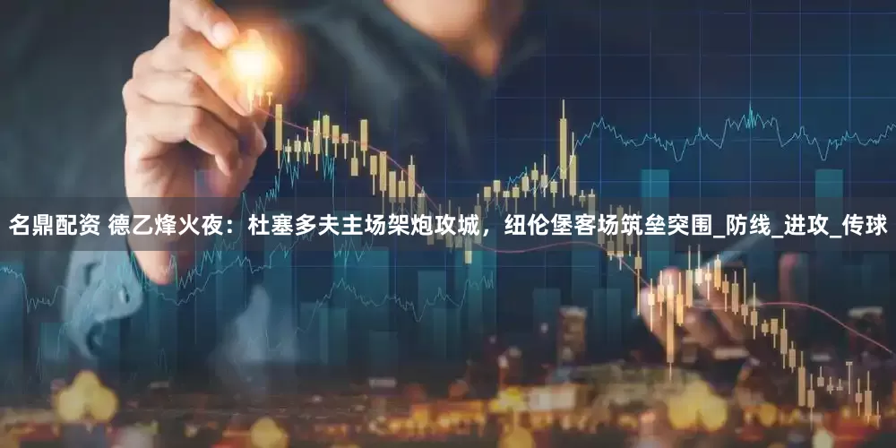 名鼎配资 德乙烽火夜：杜塞多夫主场架炮攻城，纽伦堡客场筑垒突围_防线_进攻_传球