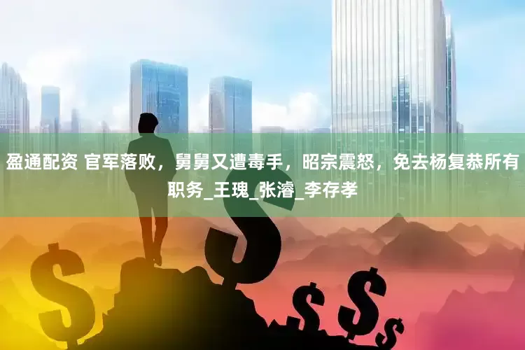 盈通配资 官军落败，舅舅又遭毒手，昭宗震怒，免去杨复恭所有职务_王瑰_张濬_李存孝