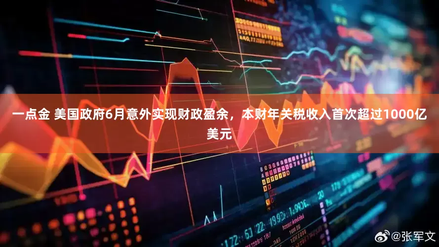 一点金 美国政府6月意外实现财政盈余，本财年关税收入首次超过1000亿美元