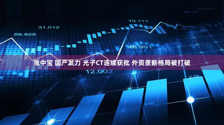 涨中宝 国产发力 光子CT连续获批 外资垄断格局被打破