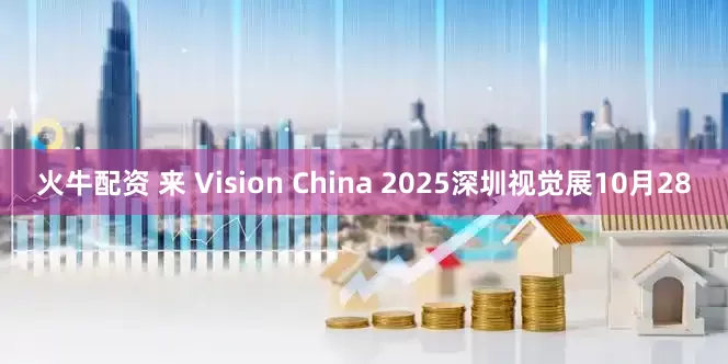 火牛配资 来 Vision China 2025深圳视觉展10月28