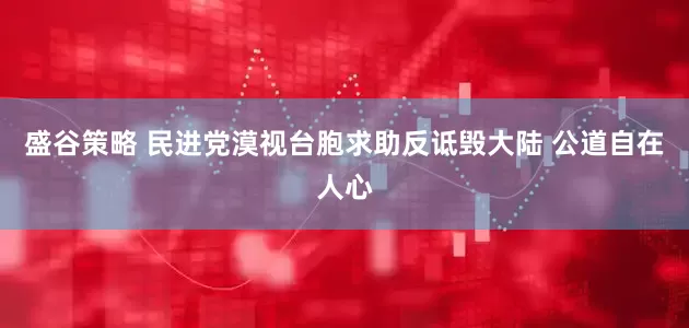 盛谷策略 民进党漠视台胞求助反诋毁大陆 公道自在人心