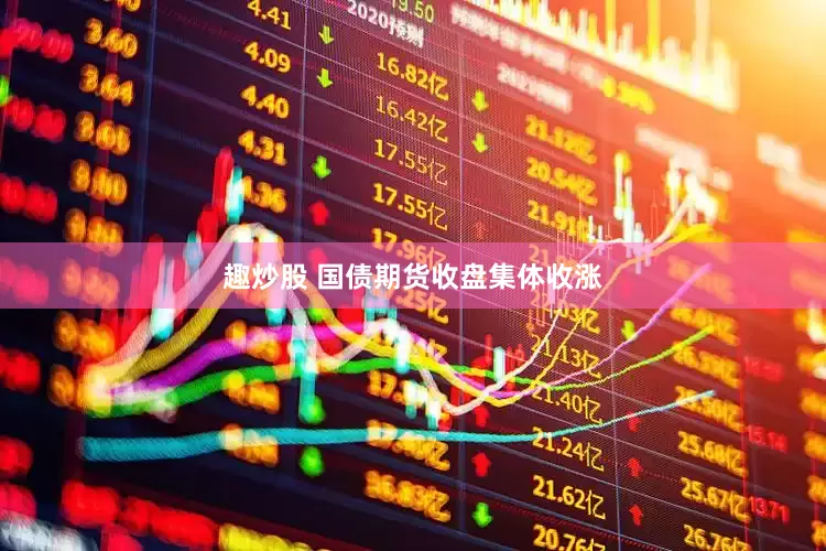 趣炒股 国债期货收盘集体收涨